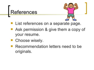 References List references on a separate page. Ask permission & give them a copy of your resume. Choose wisely. Recommendation letters need to be originals. 