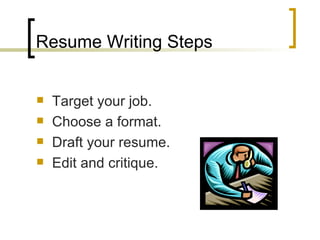 Resume Writing Steps Target your job. Choose a format. Draft your resume. Edit and critique. 