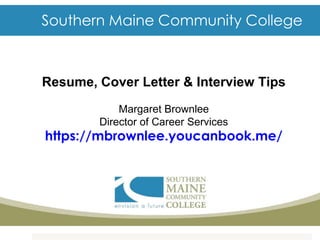 Southern Maine Community College
Resume, Cover Letter & Interview Tips
Margaret Brownlee
Director of Career Services
https://mbrownlee.youcanbook.me/
 