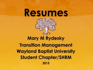 Resumes
Mary M Rydesky
Transition Management
Wayland Baptist University
Student Chapter/SHRM
2015
 
