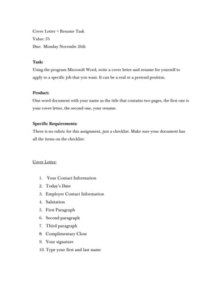 Cover Letter + Resume Task
Value: 5%
Due: Monday Novembr 26th


Task:
Using the program Microsoft Word, write a cover lett...