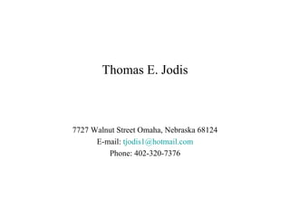 Thomas E. Jodis 7727 Walnut Street Omaha, Nebraska 68124 E-mail:  [email_address] Phone: 402-320-7376 