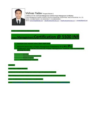 C.M.M.A.A.O.Pvt.Ltd.Project Management Institute
Project ManagementCertification @ 5500 INR
 Increase your market value. Start right here!
 Research shows that a Project Management Professional (P II M II PII)
 Certification from C.M.M.A.A.O.Pvt.Ltd. Project Management Institute , can increase your
earnings by 25%
• Earn more
• Enjoy better career opportunities
• Globally recognized
Get certified and get recognized.
COURTSEY:-
Vishvas Yadav | Program Director |
C.M.M.A.A.O .Pvt .Ltd.Project Management Institute Project Management Certification
Project Management Institute~CODOCA MTVCOLA MARKETING ADVERTISING AND OUTSOURCING Pvt. Ltd.
Mobile: +91-8884782639 | +91-9036236527 | +91-8884640956 |
Mail id: pmicmmaao@gmail.com | sales@codocamtvcola.co.in | info@codocamtvcola.co.in | cmmaao@gmail.com
About me: Pellentesque sed dignissim odio. Fusce accumsan felis ac
metus blandit sed ornare mauris hendrerit. Sed fringilla orci at nunc
ullamcorper ut volutpat eros sagittis. Sed orci mi, tincidunt non sodales
sed, placerat sit amet diam. Vestibulum posuere scelerisque luctus.
Nullam hendrerit elit in eros consequat ac tempor libero ultrices.
Suspendisse vitae convallis ante.
 