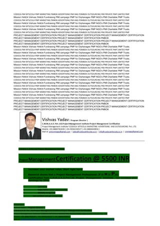 CODOCA PMI MTVCOLA PMP MARKETING PMBOK ADVERTISING PMI ANG POMBOK OUTSOURCING PMI PRIVATE PMP LIMITED PMP
Mission PMBOK Vishvas PMBOK Fundraising PMI campaign PMP for Orphanages PMP NGO’s PMI Charitable PMP Trusts.
CODOCA PMI MTVCOLA PMP MARKETING PMBOK ADVERTISING PMI ANG POMBOK OUTSOURCING PMI PRIVATE PMP LIMITED PMP
Mission PMBOK Vishvas PMBOK Fundraising PMI campaign PMP for Orphanages PMP NGO’s PMI Charitable PMP Trusts.
CODOCA PMI MTVCOLA PMP MARKETING PMBOK ADVERTISING PMI ANG POMBOK OUTSOURCING PMI PRIVATE PMP LIMITED PMP
Mission PMBOK Vishvas PMBOK Fundraising PMI campaign PMP for Orphanages PMP NGO’s PMI Charitable PMP Trusts.
CODOCA PMI MTVCOLA PMP MARKETING PMBOK ADVERTISING PMI ANG POMBOK OUTSOURCING PMI PRIVATE PMP LIMITED PMP
PROJECT MANAGEMENT CERTIFICATION PROJECT MANAGEMENT CERTIFICATION PROJECT MANAGEMENT CERTIFICATION
PROJECT MANAGEMENT CERTIFICATION PROJECT MANAGEMENT CERTIFICATION PMBOK
PROJECT MANAGEMENT CERTIFICATION PROJECT MANAGEMENT CERTIFICATION PROJECT MANAGEMENT CERTIFICATION
PROJECT MANAGEMENT CERTIFICATION PROJECT MANAGEMENT CERTIFICATION PMBOK
Mission PMBOK Vishvas PMBOK Fundraising PMI campaign PMP for Orphanages PMP NGO’s PMI Charitable PMP Trusts.
CODOCA PMI MTVCOLA PMP MARKETING PMBOK ADVERTISING PMI ANG POMBOK OUTSOURCING PMI PRIVATE PMP LIMITED PMP
Mission PMBOK Vishvas PMBOK Fundraising PMI campaign PMP for Orphanages PMP NGO’s PMI Charitable PMP Trusts.
CODOCA PMI MTVCOLA PMP MARKETING PMBOK ADVERTISING PMI ANG POMBOK OUTSOURCING PMI PRIVATE PMP LIMITED PMP
Mission PMBOK Vishvas PMBOK Fundraising PMI campaign PMP for Orphanages PMP NGO’s PMI Charitable PMP Trusts.
CODOCA PMI MTVCOLA PMP MARKETING PMBOK ADVERTISING PMI ANG POMBOK OUTSOURCING PMI PRIVATE PMP LIMITED PMP
Mission PMBOK Vishvas PMBOK Fundraising PMI campaign PMP for Orphanages PMP NGO’s PMI Charitable PMP Trusts.
CODOCA PMI MTVCOLA PMP MARKETING PMBOK ADVERTISING PMI ANG POMBOK OUTSOURCING PMI PRIVATE PMP LIMITED PMP
Mission PMBOK Vishvas PMBOK Fundraising PMI campaign PMP for Orphanages PMP NGO’s PMI Charitable PMP Trusts.
CODOCA PMI MTVCOLA PMP MARKETING PMBOK ADVERTISING PMI ANG POMBOK OUTSOURCING PMI PRIVATE PMP LIMITED PMP
Mission PMBOK Vishvas PMBOK Fundraising PMI campaign PMP for Orphanages PMP NGO’s PMI Charitable PMP Trusts.
CODOCA PMI MTVCOLA PMP MARKETING PMBOK ADVERTISING PMI ANG POMBOK OUTSOURCING PMI PRIVATE PMP LIMITED PMP
Mission PMBOK Vishvas PMBOK Fundraising PMI campaign PMP for Orphanages PMP NGO’s PMI Charitable PMP Trusts.
CODOCA PMI MTVCOLA PMP MARKETING PMBOK ADVERTISING PMI ANG POMBOK OUTSOURCING PMI PRIVATE PMP LIMITED PMP
Mission PMBOK Vishvas PMBOK Fundraising PMI campaign PMP for Orphanages PMP NGO’s PMI Charitable PMP Trusts.
CODOCA PMI MTVCOLA PMP MARKETING PMBOK ADVERTISING PMI ANG POMBOK OUTSOURCING PMI PRIVATE PMP LIMITED PMP
Mission PMBOK Vishvas PMBOK Fundraising PMI campaign PMP for Orphanages PMP NGO’s PMI Charitable PMP Trusts.
CODOCA PMI MTVCOLA PMP MARKETING PMBOK ADVERTISING PMI ANG POMBOK OUTSOURCING PMI PRIVATE PMP LIMITED PMP
PROJECT MANAGEMENT CERTIFICATION PROJECT MANAGEMENT CERTIFICATION PROJECT MANAGEMENT CERTIFICATION
PROJECT MANAGEMENT CERTIFICATION PROJECT MANAGEMENT CERTIFICATION PMBOK
PROJECT MANAGEMENT CERTIFICATION PROJECT MANAGEMENT CERTIFICATION PROJECT MANAGEMENT CERTIFICATION
PROJECT MANAGEMENT CERTIFICATION PROJECT MANAGEMENT CERTIFICATION PMBOK
C.M.M.A.A.O.Pvt.Ltd.Project Management Institute
Project ManagementCertification @ 5500 INR
 Increase your market value. Start right here!
 Research shows that a Project Management Professional (P II M II PII)
 Certification from C.M.M.A.A.O.Pvt.Ltd. Project Management Institute , can increase your
earnings by 25%
• Earn more
• Enjoy better career opportunities
• Globally recognized
 Get certified and get recognized.
COURTSEY:-
Vishvas Yadav | Program Director |
C.M.M.A.A.O .Pvt .Ltd.Project Management Institute Project Management Certification
Project Management Institute~CODOCA MTVCOLA MARKETING ADVERTISING AND OUTSOURCING Pvt. Ltd.
Mobile: +91-8884782639 | +91-9036236527 | +91-8884640956 |
Mail id: pmicmmaao@gmail.com | sales@codocamtvcola.co.in | info@codocamtvcola.co.in | cmmaao@gmail.com
 