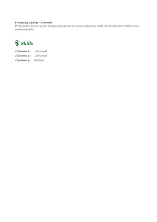Company 3 (2011 - present)
Proin mattis, lorem egestas tristique feugiat, turpis massa adipiscing nulla, sit amet hendrerit libero arcu
malesuada felis.
Skills
Diploma 1: Advanced
Diploma 2: Advanced
Diploma 3: Medium
 