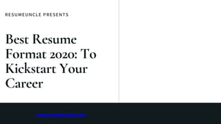 RESUMEUNCLE PRESENTS
Best Resume
Format 2020: To
Kickstart Your
Career
www.resumeuncle.com
 