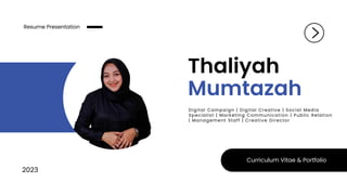 Thaliyah
Mumtazah
Digital Campaign | Digital Creative | Social Media
Specialist | Marketing Communication | Public Relation
| Management Staff | Creative Director
2023
Resume Presentation
Curriculum Vitae & Portfolio
 