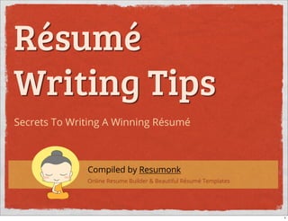 Résumé
Writing Tips
Secrets To Writing A Winning Résumé

Compiled by Resumonk
Online Resume Builder & Beautiful Résumé Templates

1

 