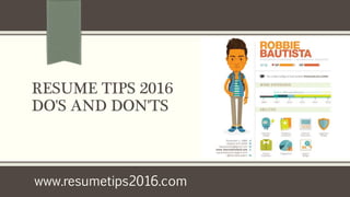 RESUME TIPS 2016
DO'S AND DON'TS
www.resumetips2016.com
 