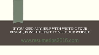 IF YOU NEED ANY HELP WITH WRITING YOUR
RESUME, DON’T HESITATE TO VISIT OUR WEBSITE
www.resumetips2016.com
 