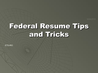 9/24/2012

Federal Resume Tips
and Tricks
ETS-IRO

 