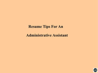 Resume Tips For An
Administrative Assistant
 