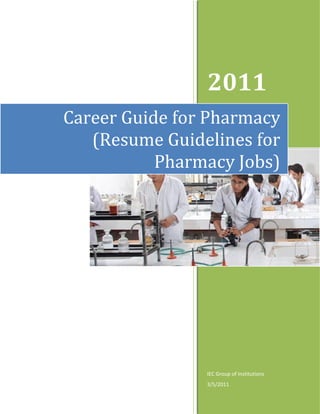 2011
Career Guide for Pharmacy
   (Resume Guidelines for
           Pharmacy Jobs)




                IEC Group of Institutions
                3/5/2011
 