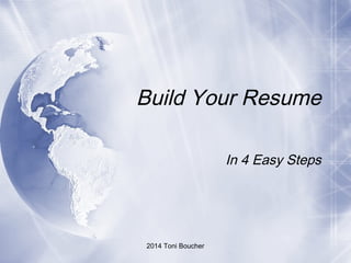 2014 Toni Boucher
Build Your Resume
In 4 Easy Steps
 