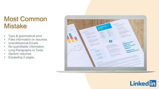 Most Common
Mistake
? Typo & grammatical error.
? Fake information on resumes.
? Unprofessional Emails.
? No quantifiable information.
? Long Paragraphs or Texts.
? Generic resumes.
? Exceeding 2 pages.
 