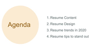 Agenda
1. Resume Content
2. Resume Design
3. Resume trends in 2020
4. Resume tips to stand out
 