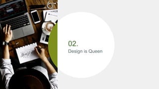 02.
Design is Queen
 