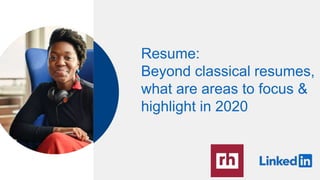 Resume:
Beyond classical resumes,
what are areas to focus &
highlight in 2020
 