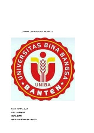 JAWABAN UTS MENEJEMEN KEUANGAN
NAMA : LUTFIYAILLAH
NIM : 11011700763
KELAS : 2S MA
MK : UTS MENEJEMENKEUANGAN
 