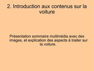 2. Introduction aux contenus sur la voiture Présentation sommaire multimédia avec des images, et explication des aspects à traiter sur la voiture.  