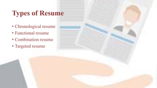 Types of Resume
• Chronological resume
• Functional resume
• Combination resume
• Targeted resume
 