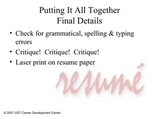 Putting It All Together Final Details Check for grammatical, spelling & typing errors Critique!  Critique!  Critique! Laser print on resume paper © 2007 UST Career Development Center 