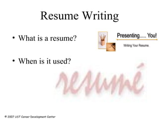 Resume Writing What is a resume?  When is it used? © 2007 UST Career Development Center 