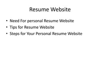 Resume Website
• Need For personal Resume Website
• Tips for Resume Website
• Steps for Your Personal Resume Website
 