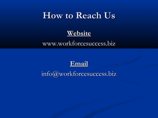 How to Reach Us
      Website
www.workforcesuccess.biz

        Email
info@workforcesuccess.biz
 