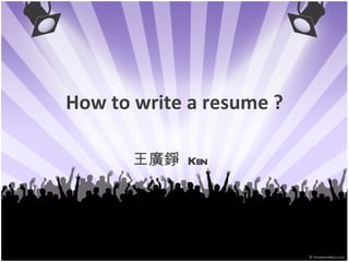 How to write a resume ? 王廣錚  Ken 