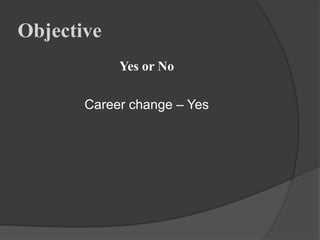 Objective
            Yes or No

       Career change – Yes
 