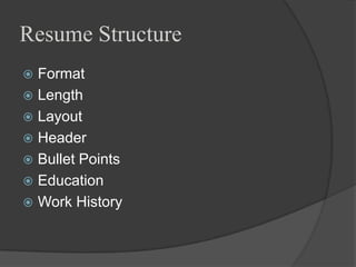 Resume Structure
 Format
 Length
 Layout
 Header
 Bullet Points
 Education
 Work History
 