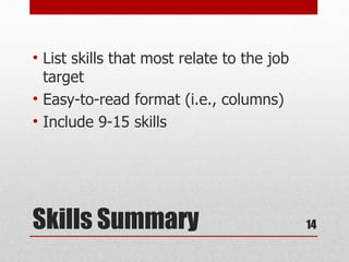 • List skills that most relate to the job
  target
• Easy-to-read format (i.e., columns)
• Include 9-15 skills




Skills Summary                              14
 