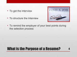 • To get the interview

• To structure the interview

• To remind the employer of your best points during
  the selection process




What is the Purpose of a Resume?                      4
 