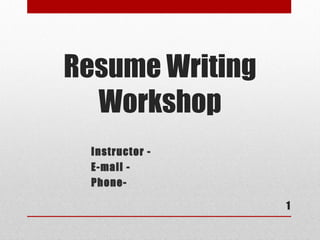 Resume Writing
  Workshop
 Instructor -
 E-mail -
 Phone-

                 1
 