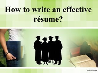 How to write an effective
résume?
Shikha Sota
 