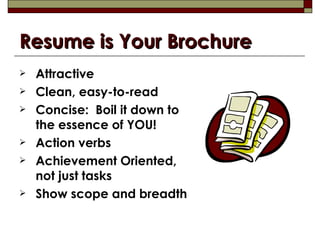 Resume is Your Brochure <ul><li>Attractive </li></ul><ul><li>Clean, easy-to-read </li></ul><ul><li>Concise:  Boil it down ...