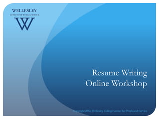Resume Writing
          Online Workshop

Copyright 2012, Wellesley College Center for Work and Service
 