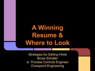 A Winning
Resume &
Where to Look
Strategies for Getting Hired
Bruce Schaller
Jr. Process Controls Engineer
Crosspoint Engineering
 