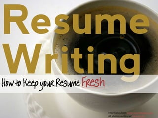 Resume
Writing
How to Keep your Resume Fresh

                                Information from www.resumetarget.com
                                All photos courtesy of www.sxc.hu
 