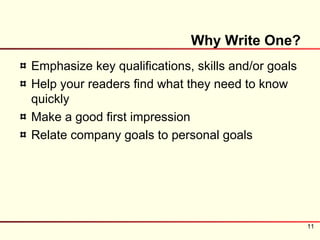Why Write One?
Emphasize key qualifications, skills and/or goals
Help your readers find what they need to know
quickly
Make a good first impression
Relate company goals to personal goals




                                                    11
 