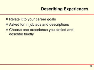 Describing Experiences

Relate it to your career goals
Asked for in job ads and descriptions
Choose one experience you circled and
describe briefly




                                           32
 