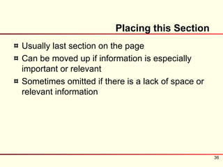 Placing this Section
Usually last section on the page
Can be moved up if information is especially
important or relevant
Sometimes omitted if there is a lack of space or
relevant information




                                                   36
 