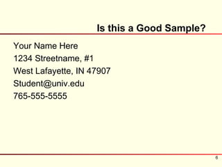 Is this a Good Sample?
Your Name Here
1234 Streetname, #1
West Lafayette, IN 47907
Student@univ.edu
765-555-5555




                                             6
 
