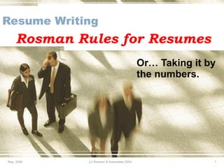 Resume Writing   Rosman Rules for Resumes Or… Taking it by the numbers. May, 2009 (c) Rosman & Associates 2009  