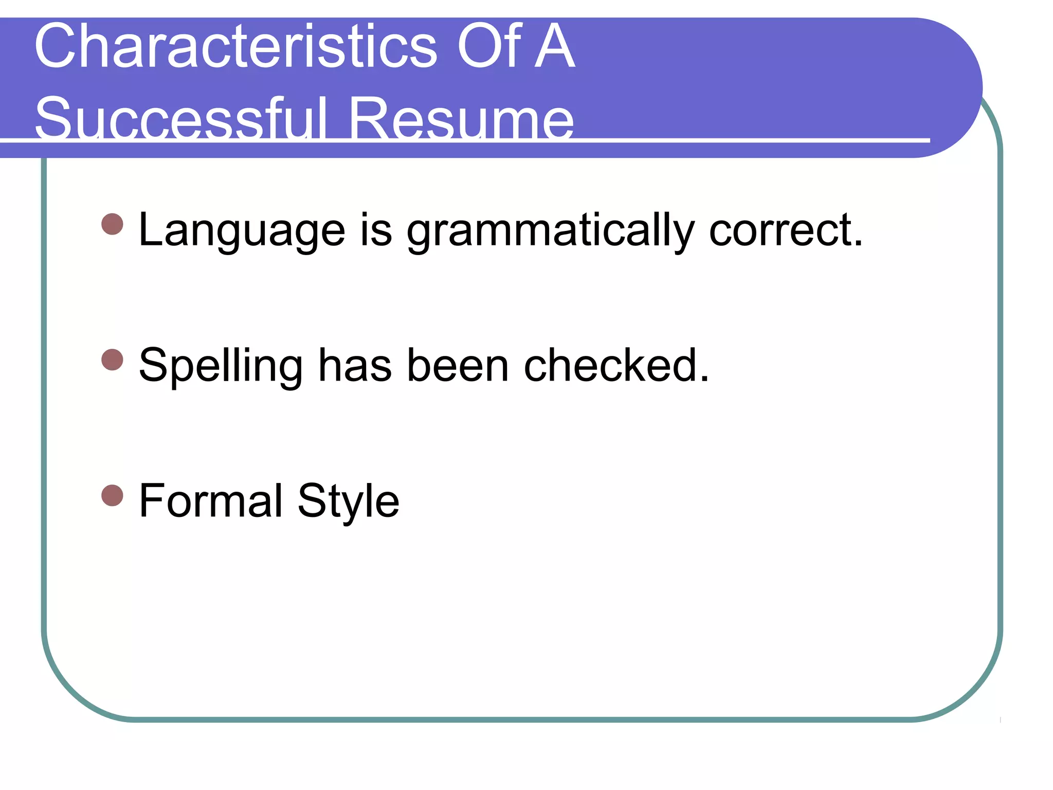 Characteristics Of A
Successful Resume
 Language
 Spelling
 Formal

is grammatically correct.

has been checked.

Style

 