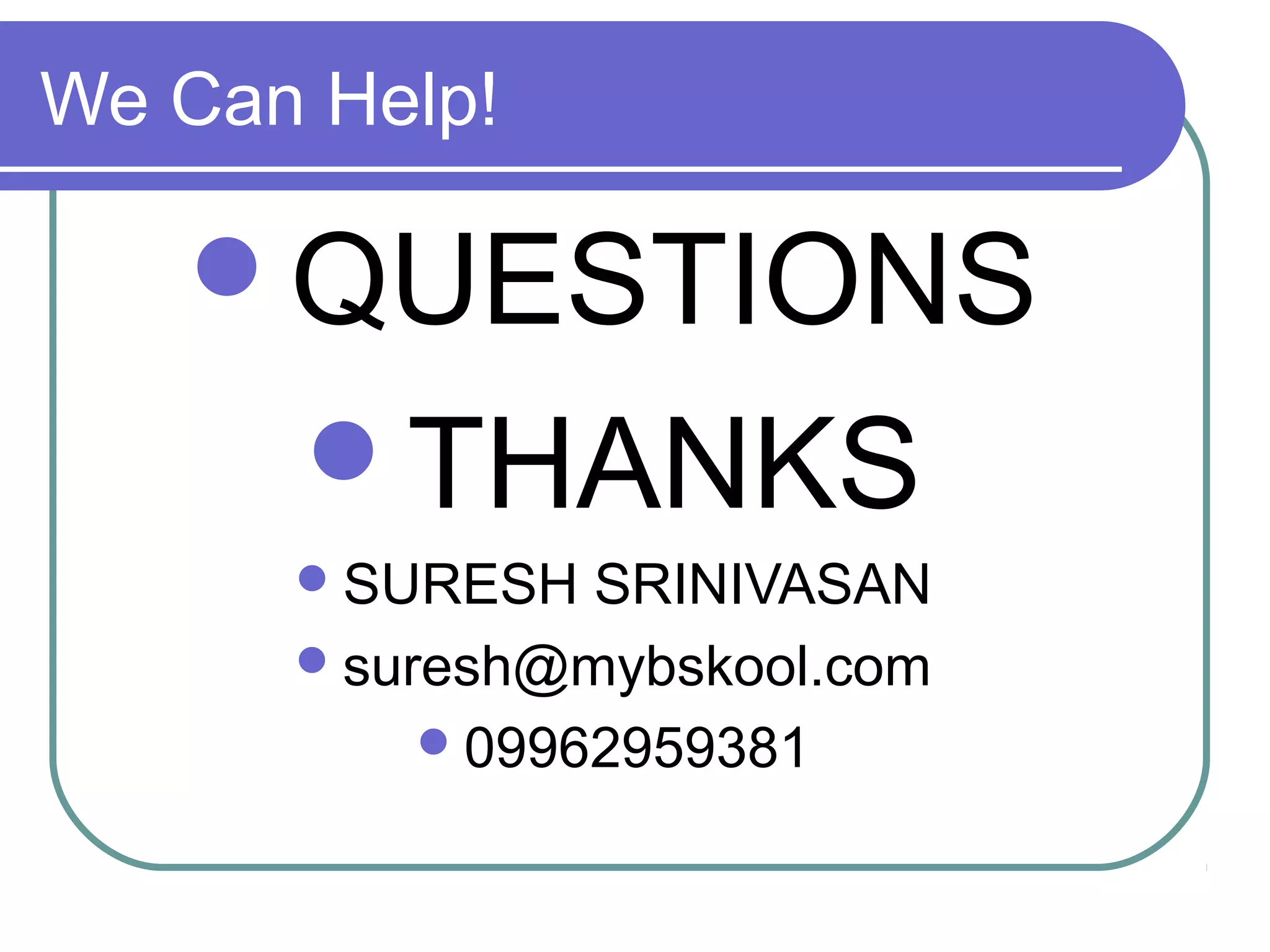 We Can Help!

QUESTIONS
THANKS
 SURESH

SRINIVASAN
 suresh@mybskool.com
 09962959381

 