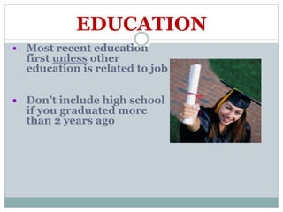 EDUCATION
 Most recent education
first unless other
education is related to job
 Don’t include high school
if you graduated more
than 2 years ago
 