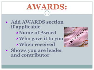 AWARDS:
 Add AWARDS section
if applicable
Name of Award
Who gave it to you
When received
 Shows you are leader
and contributor
 