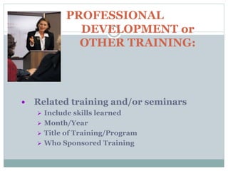 PROFESSIONAL
DEVELOPMENT or
OTHER TRAINING:
 Related training and/or seminars
 Include skills learned
 Month/Year
 Title of Training/Program
 Who Sponsored Training
 